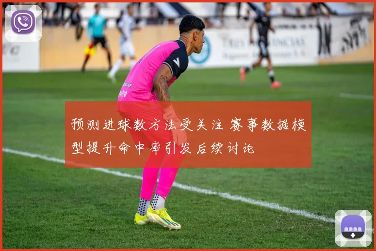 预测进球数方法受关注 赛事数据模型提升命中率引发后续讨论
