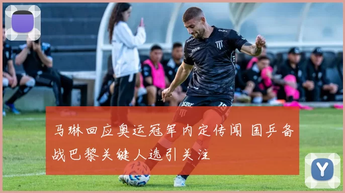 马琳回应奥运冠军内定传闻 国乒备战巴黎关键人选引关注