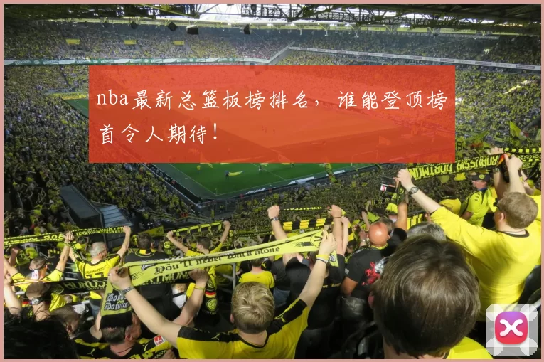 nba最新总篮板榜排名，谁能登顶榜首令人期待！