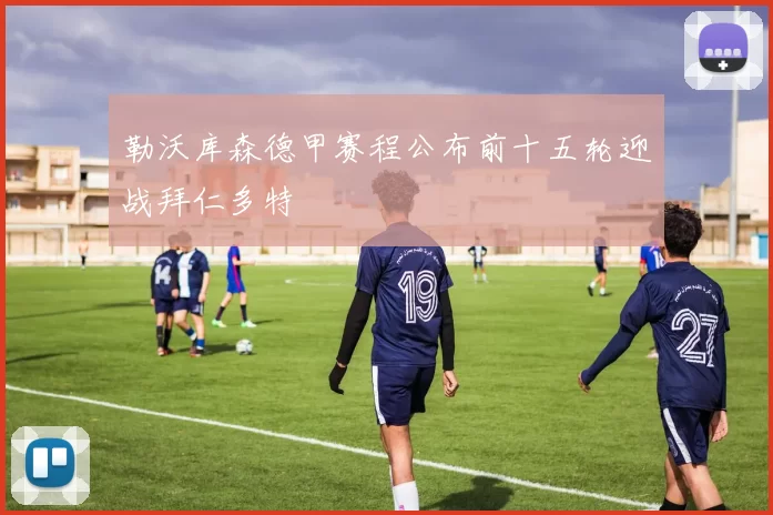 勒沃库森德甲赛程公布前十五轮迎战拜仁多特