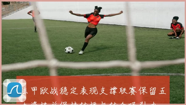 法甲欧战稳定表现支撑联赛保留五大资格并保持转播与转会吸引力