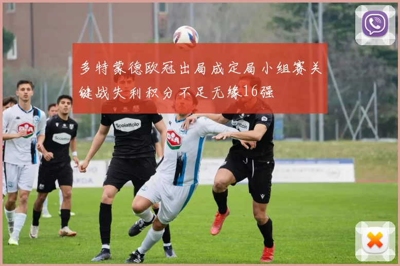多特蒙德欧冠出局成定局小组赛关键战失利积分不足无缘16强
