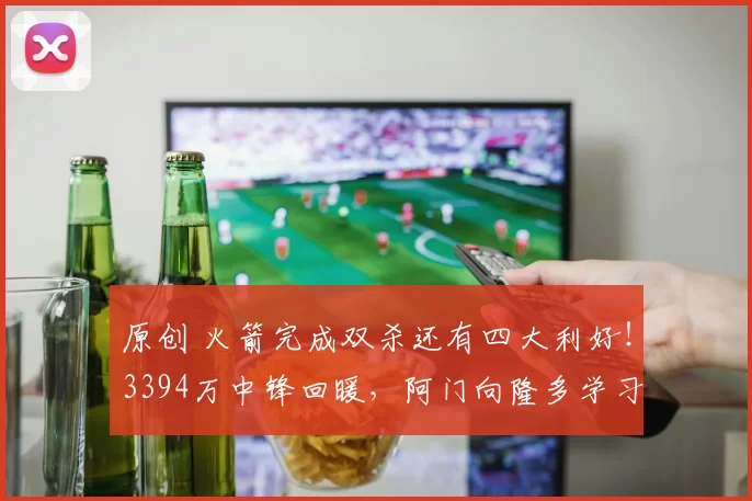 原创 火箭完成双杀还有四大利好！3394万中锋回暖，阿门向隆多学习