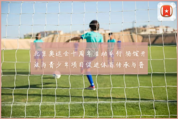 北京奥运会十周年活动举行 场馆开放与青少年项目促进体育传承与普及