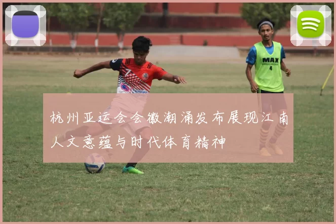 杭州亚运会会徽潮涌发布展现江南人文意蕴与时代体育精神