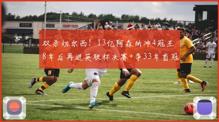 双杀切尔西！13亿阿森纳冲4冠王 8年后再进英联杯决赛+争33年首冠