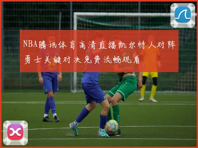 NBA腾讯体育高清直播凯尔特人对阵勇士关键对决免费流畅观看