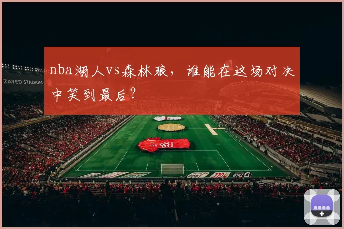 nba湖人vs森林狼，谁能在这场对决中笑到最后？