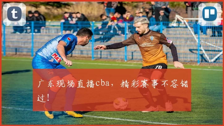 广东现场直播cba，精彩赛事不容错过！
