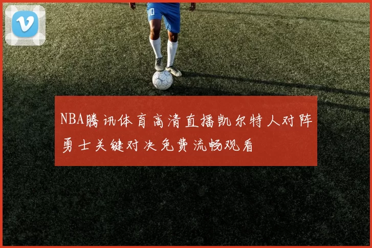 NBA腾讯体育高清直播凯尔特人对阵勇士关键对决免费流畅观看
