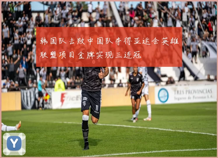 韩国队击败中国队夺得亚运会英雄联盟项目金牌实现三连冠