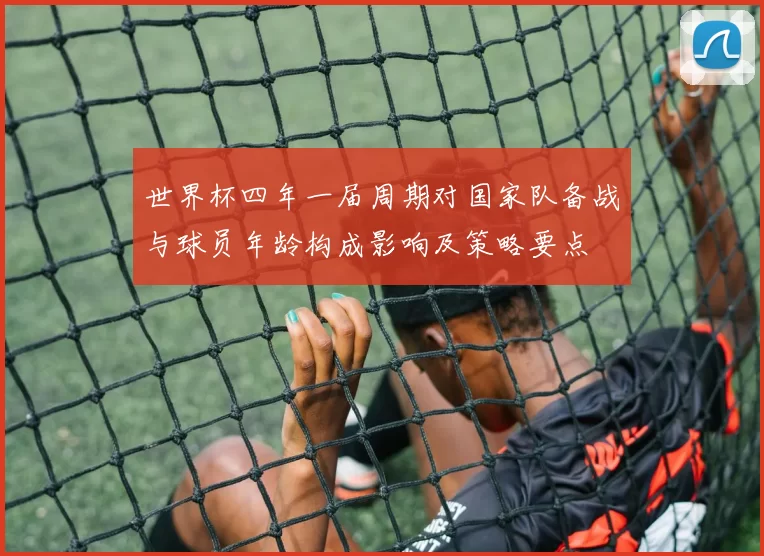 世界杯四年一届周期对国家队备战与球员年龄构成影响及策略要点