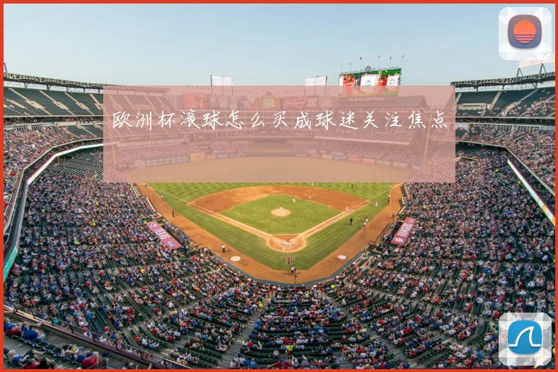 欧洲杯滚球怎么买成球迷关注焦点