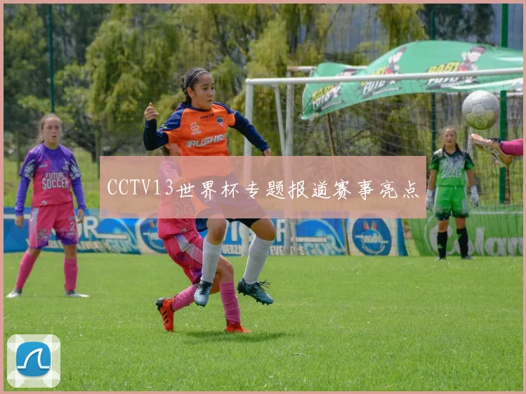 CCTV13世界杯专题报道赛事亮点