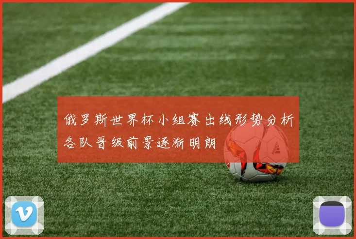 俄罗斯世界杯小组赛出线形势分析各队晋级前景逐渐明朗