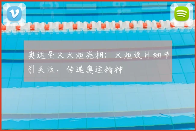 奥运圣火火炬亮相:火炬设计细节引关注,传递奥运精神