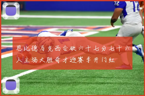 恩比德马克西合砍六十七分七十六人主场大胜奇才迎赛季开门红