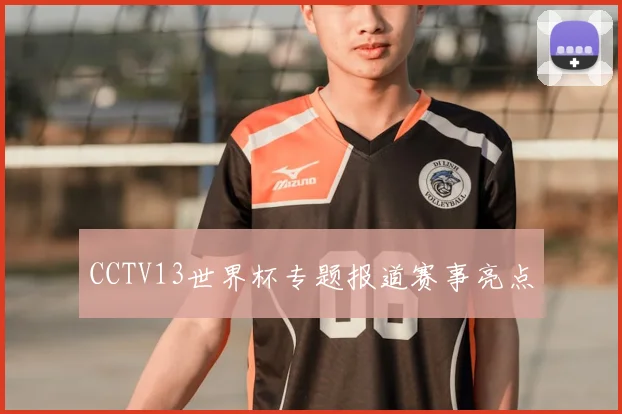 CCTV13世界杯专题报道赛事亮点