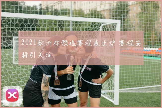 2021欧洲杯预选赛程表出炉 赛程安排引关注