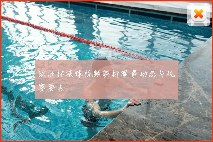 欧洲杯滚球视频解析赛事动态与观赛要点