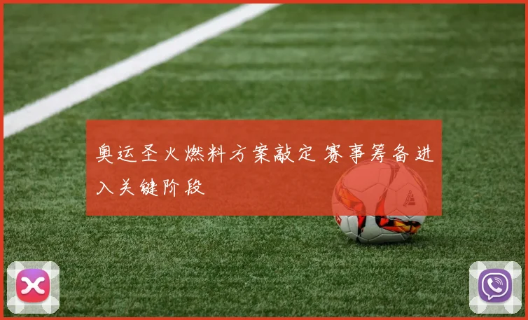 奥运圣火燃料方案敲定 赛事筹备进入关键阶段
